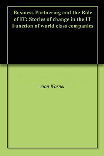 Business Partnering and the Role of IT: Stories of change in the IT Function of world class companies