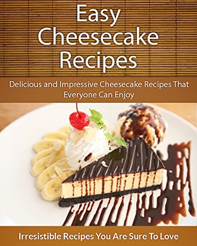 Easy Cheesecake Recipes: Delicious and Impressive Cheesecake Recipes That Everyone Can Enjoy (The Easy Recipe)