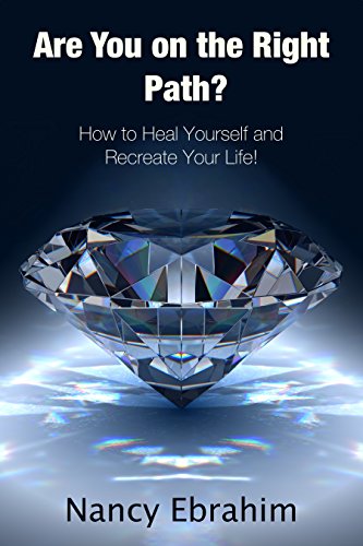 Are You on the Right Path?: How to Heal Yourself and Recreate your life!