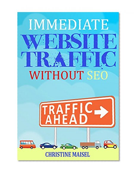 Get Immediate Website Traffic (Without SEO): The Step-by-Step Guide to Building Website Traffic From Scratch