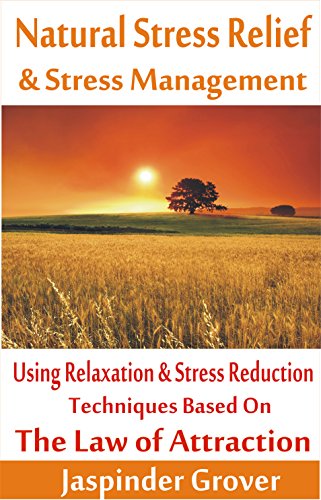 Stress Relief: Natural Stress Relief and Stress Management Using Relaxation and Stress Reduction Techniques based on Law of Attraction: Reduce Stress - ... Applications and Methodoly of Use Book 5)