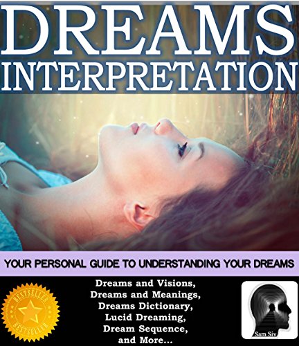 Dream Interpretation: Your Personal Guide To Understanding The Hidden Meaning of Dreams (Dreams and Better Sleep Book Series by Sam Siv 1)