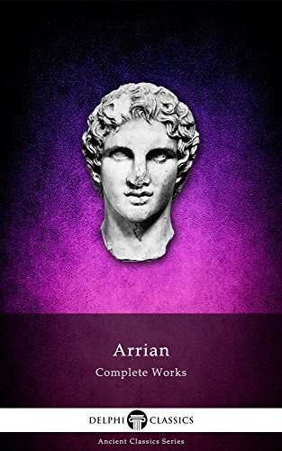 Complete Works of Arrian (Delphi Classics) (Delphi Ancient Classics Book 34)
