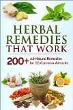 Herbal Remedies that Work: A Herbal Remedies Handbook of 200+ All-Natural Remedies for 55 Common Ailments: Herbal Home Remedies that Help Cure Sickness and Prevent Disease