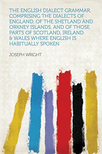 The English Dialect Grammar, Comprising the Dialects of England, of the Shetland and Orkney Islands, and of Those Parts of Scotland, Ireland & Wales Where English Is Habitually Spoken