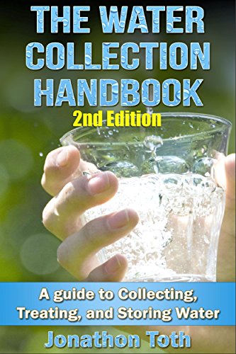 The Water Collection Handbook: A Guide To Collecting, Treating, and Storing Water (2nd Edition) (water treatment, water harvesting, rain water, survivalist, ... drinking water, homesteading, off the grid)