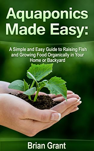 Aquaponics Made Easy: A Simple and Easy Guide to Raising Fish and Growing Food Organically in Your Home or Backyard