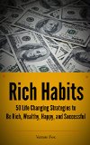 Rich Habits: 50 Life Changing Strategies to Be Rich, Wealthy, Happy, and Successful