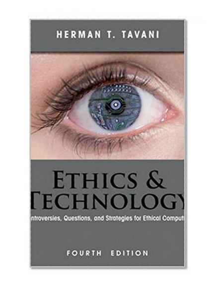 Ethics and Technology - Controversies, Questions, and Strategies for Ethical Computing (4th Edition)