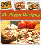 Pizza Recipes: 80 Most Popular and Delicious Homemade Pizza Recipes, the Best Pizza Cookbook for home cooks, Quick and Easy Pizza Recipes for Friends and Family