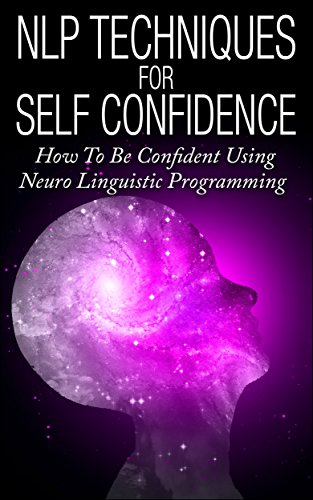 NLP Techniques For Self Confidence: How To Be Confident Using Neuro Linguistic Programming