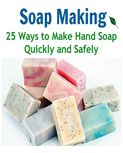 Soap Making:  25 Ways to Make Hand Soap Quickly and Safely: (soap making for beginners, soap making books, soap making essential oils)