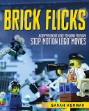Brick Flicks: A Comprehensive Guide to Making Your Own Stop-Motion LEGO Movies