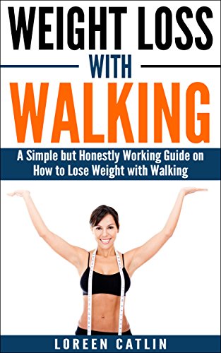 WEIGHT LOSS WITH WALKING: A Simple but Honestly Working Guide on How to Lose Weight with Walking (Weight Loss, Lose Fat, Walking Fitness, Guide, Health, Fitness Book 1)