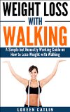 WEIGHT LOSS WITH WALKING: A Simple but Honestly Working Guide on How to Lose Weight with Walking (Weight Loss, Lose Fat, Walking Fitness, Guide, Health, Fitness Book 1)