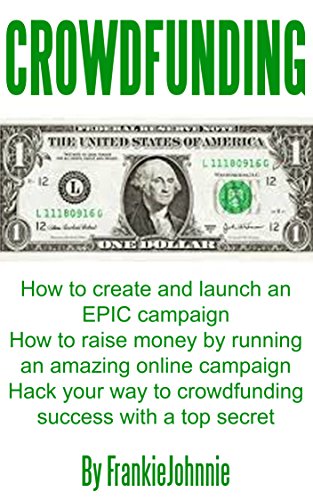 Crowdfunding: How to create and launch an EPIC campaign How to raise money by running an amazing online campaign Hack your way to crowdfunding success with a top secret