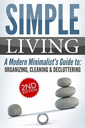 SIMPLE LIVING 2nd Edition: A Modern Minimalist's Guide to: Organizing, Cleaning, & Decluttering (Stress Free, Declutter Your Home, Living with Less, Fulfillment, ... Habit, Personal Transformation Book 1)