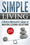 SIMPLE LIVING 2nd Edition: A Modern Minimalist's Guide to: Organizing, Cleaning, & Decluttering (Stress Free, Declutter Your Home, Living with Less, Fulfillment, ... Habit, Personal Transformation Book 1)