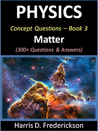 Physics Concept Questions - Book 3 (Matter): 300+ Questions & Answers
