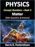 Physics Concept Questions - Book 3 (Matter): 300+ Questions & Answers