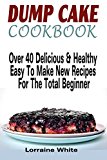 Dump Cake Cookbook : Over 40 Delicious & Healthy Easy To Make New Recipes For The Total Beginner: Learn How To Make Cherry Peach Blueberry Pumpkin Rhubarb ... Cakes (Dump Dinners Recipes and Cookbooks)