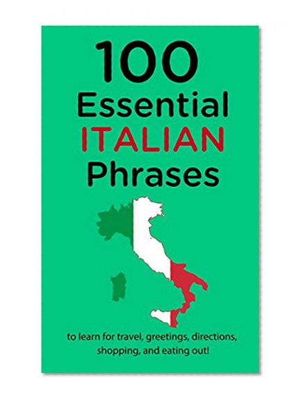 100 Essential Italian Phrases: Learn Italian for travel, greetings, directions, shopping, and eating out!