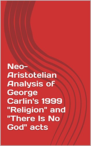 Neo-Aristotelian Analysis of George Carlin's 1999 "Religion" and "There Is No God" acts