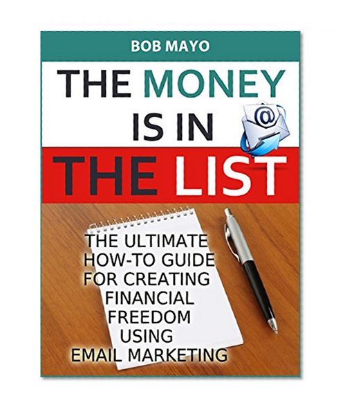 THE MONEY IS IN THE LIST: THE ULTIMATE HOW-TO GUIDE FOR CREATING FINANCIAL FREEDOM USING EMAIL MARKETING