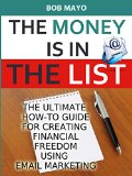 THE MONEY IS IN THE LIST: THE ULTIMATE HOW-TO GUIDE FOR CREATING FINANCIAL FREEDOM USING EMAIL MARKETING
