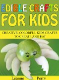 Edible Crafts for Kids: Creative, Colorful Kids Crafts to Create and Eat