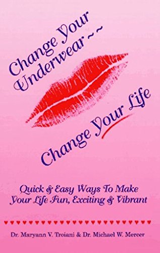 Change Your Underwear - - Change Your  Life:: Quick & Easy Ways To Make Your Life Fun, Exciting & Vibrant