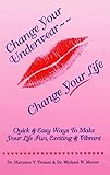 Change Your Underwear - - Change Your  Life:: Quick & Easy Ways To Make Your Life Fun, Exciting & Vibrant