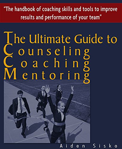 The Ultimate Guide to Counseling,Coaching and Mentoring: The Handbook of Coaching Skills and Tools to Improve Results and Performance Of your Team!