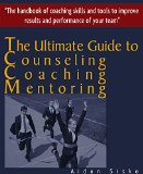 The Ultimate Guide to Counseling,Coaching and Mentoring: The Handbook of Coaching Skills and Tools to Improve Results and Performance Of your Team!