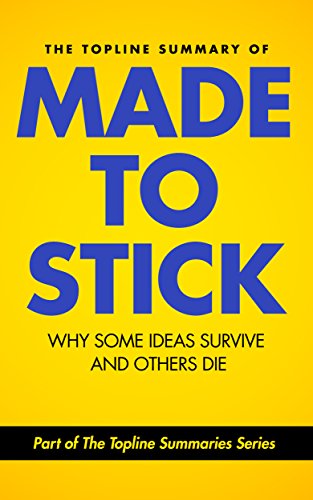 The Topline Summary of Chip and Dan Heath's Made to Stick: Why Some Ideas Survive and Others Die (Topline Summaries)