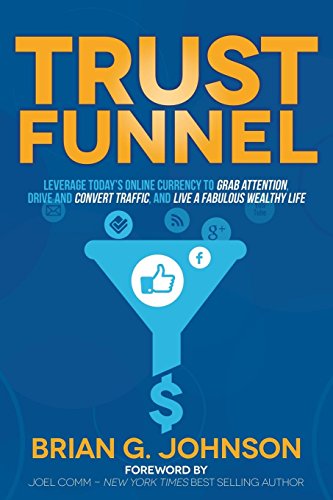 Book Cover Trust Funnel: Leverage Today's Online Currency to Grab Attention, Drive and Convert Traffic, and Live a Fabulous Wealthy Life