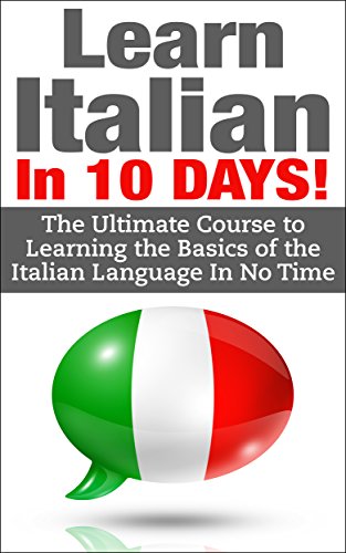 Italian: Learn Italian In 10 DAYS! - Effective Course to Learn the Basics of the Italian Language FAST (Learn Italian, Italian, Learn Italian language, Spanish, French, Italy,Communication Skills)