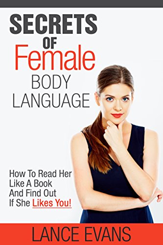 Secrets Of Female Body Language: How To Read Her Like A Book And Find Out If She Likes You