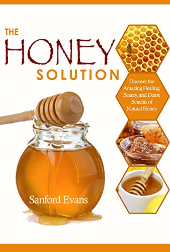 Honey: The Honey Solution - Discover the Amazing Healing, Beauty, and Detox Benefits of Natural Honey (Honey - Natural Remedies - Detox - Body Cleansing - Holistic Medicine - Allergies)