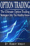 Option Trading: The Ultimate Option Trading Strategies Only The Wealthy Know (option trading, trading options, option trading strategies, trading options ... trading guide, option training books)