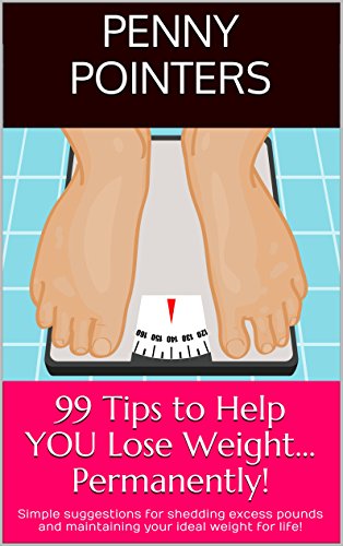 99 Tips to Help YOU Lose Weight.Permanently!: Simple suggestions for shedding excess pounds and maintaining your ideal weight for life!
