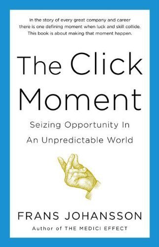 The Click Moment: Seizing Opportunity in an Unpredictable World by Johansson, Frans (2012) Hardcover