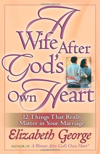 A Wife After God's Own Heart: 12 Things That Really Matter in Your Marriage by George, Elizabeth (2004) Paperback