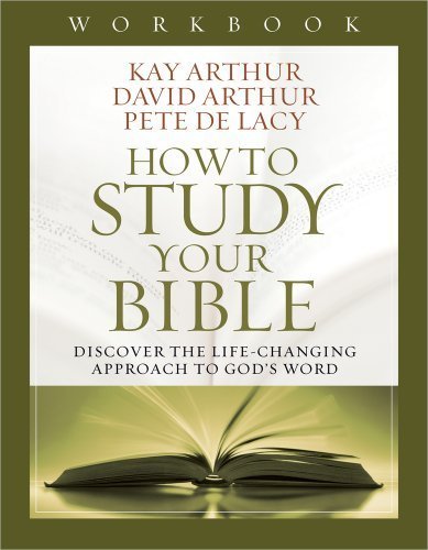How to Study Your Bible Workbook: Discover the Life-Changing Approach to God's Word by Arthur, Kay, Arthur, David, De Lacy, Pete (2014) Paperback