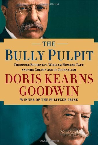 The Bully Pulpit: Theodore Roosevelt, William Howard Taft, and the Golden Age of Journalism by Goodwin, Doris Kearns (2013) Hardcover
