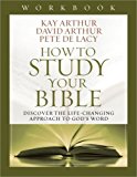 How to Study Your Bible Workbook: Discover the Life-Changing Approach to God's Word by Arthur, Kay, Arthur, David, De Lacy, Pete (2014) Paperback