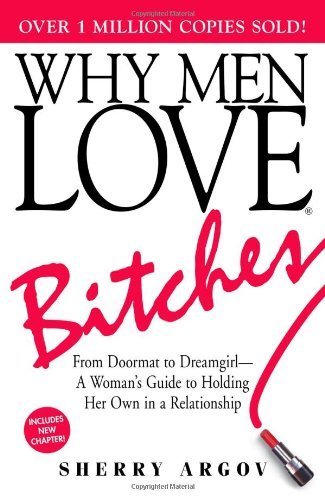 Why Men Love Bitches: From Doormat to Dreamgirl - A Woman's Guide to Holding Her Own in a Relationship by Argov, Sherry (2002) Paperback
