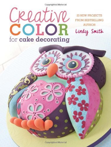 Creative Color for Cake Decorating: 20 New Projects from Bestselling Author Lindy Smith by Smith, Lindy (2013) Paperback