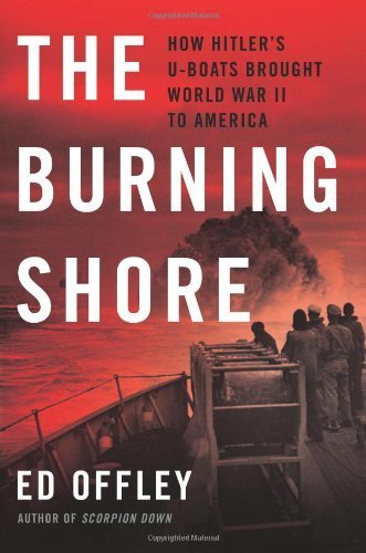The Burning Shore: How Hitler?s U-Boats Brought World War II to America by Offley, Ed (2014) Hardcover