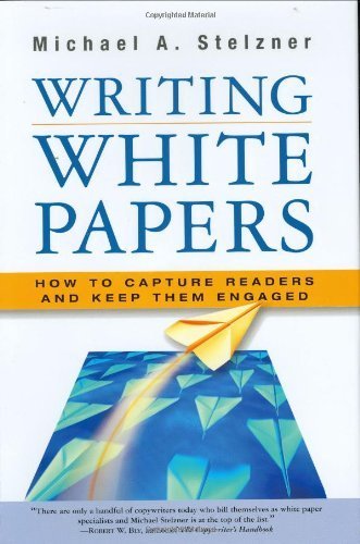 Writing White Papers: How to Capture Readers and Keep Them Engaged by Michael A. Stelzner (2006) Hardcover